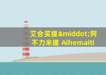 艾合买提·阿不力米提 Aihemaiti